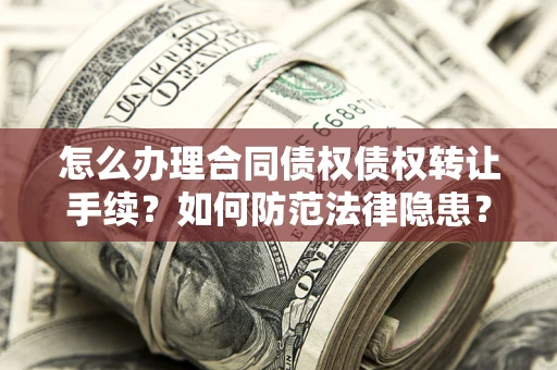 北京怎么办理合同债权债权转让手续？如何防范法律隐患？