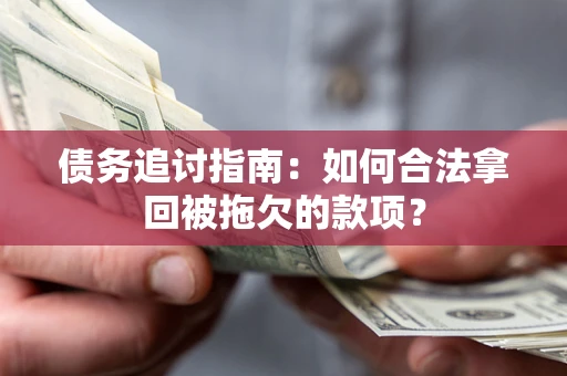 北京债务追讨指南：如何合法拿回被拖欠的款项？