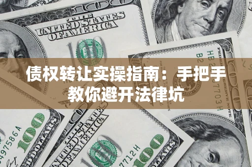 北京债权转让实操指南：手把手教你避开法律坑