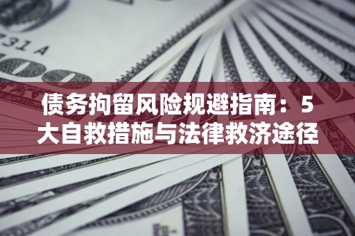 北京债务拘留风险规避指南：5大自救措施与法律救济途径