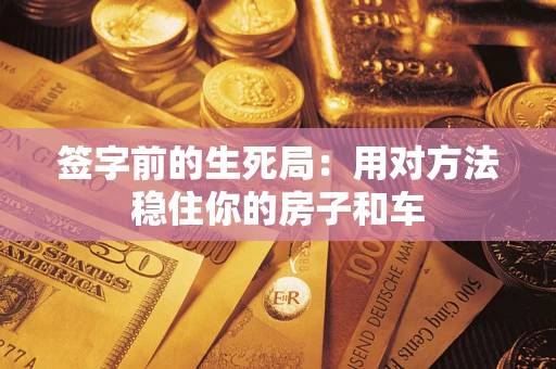 北京签字前的生死局：用对方法稳住你的房子和车