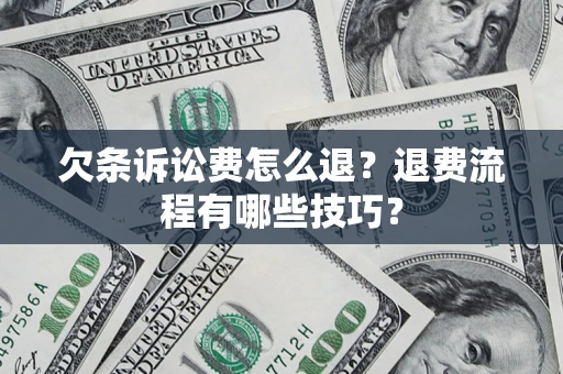北京欠条诉讼费怎么退？退费流程有哪些技巧？