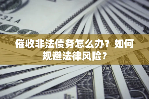 北京催收非法债务怎么办？如何规避法律风险？