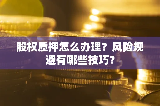 北京股权质押怎么办理？风险规避有哪些技巧？