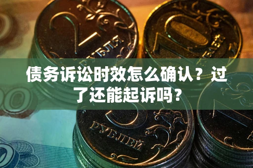 北京债务诉讼时效怎么确认？过了还能起诉吗？