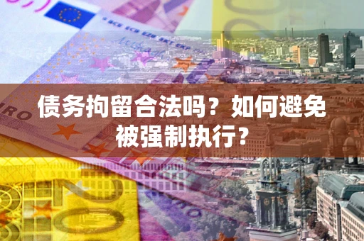 北京债务拘留合法吗？如何避免被强制执行？