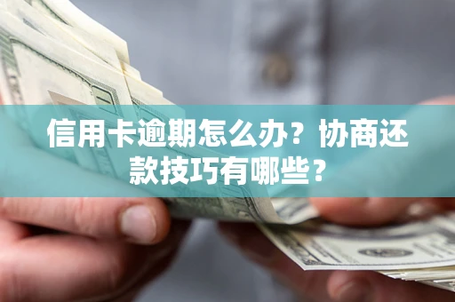 北京信用卡逾期怎么办？协商还款技巧有哪些？