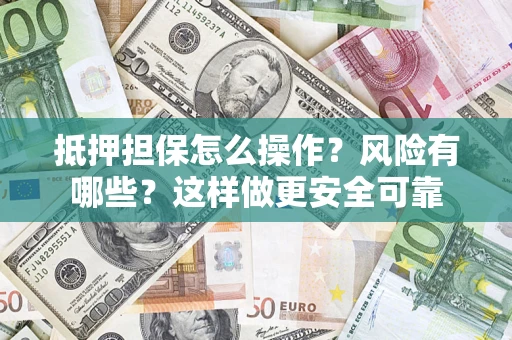 北京抵押担保怎么操作？风险有哪些？这样做更安全可靠