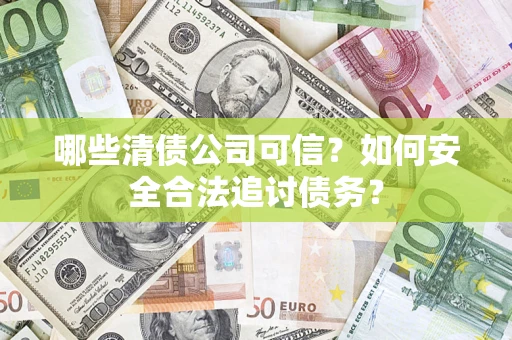 北京哪些清债公司可信？如何安全合法追讨债务？