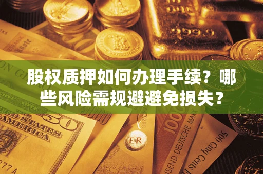 北京股权质押如何办理手续？哪些风险需规避避免损失？