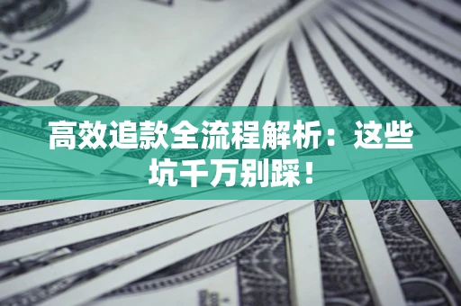 北京高效追款全流程解析：这些坑千万别踩！