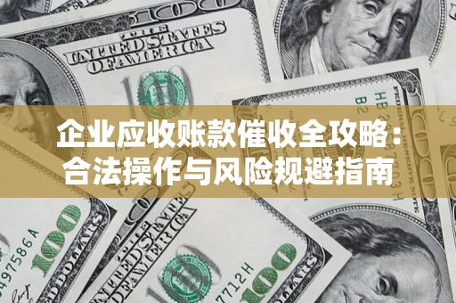 北京企业应收账款催收全攻略：合法操作与风险规避指南