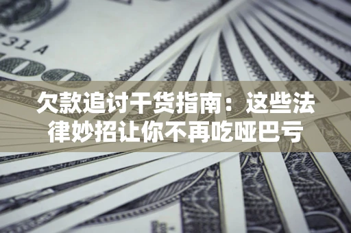 北京欠款追讨干货指南：这些法律妙招让你不再吃哑巴亏