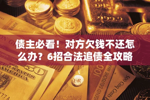北京债主必看！对方欠钱不还怎么办？6招合法追债全攻略