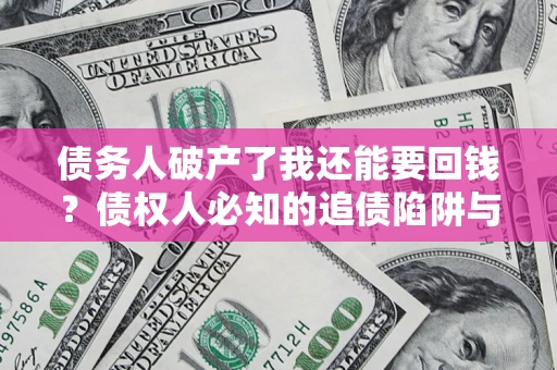 北京债务人破产了我还能要回钱？债权人必知的追债陷阱与破局之道