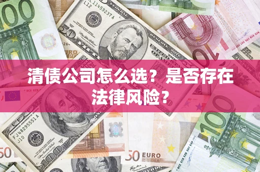 北京清债公司怎么选？是否存在法律风险？