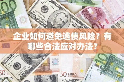 北京企业如何避免逃债风险？有哪些合法应对办法？
