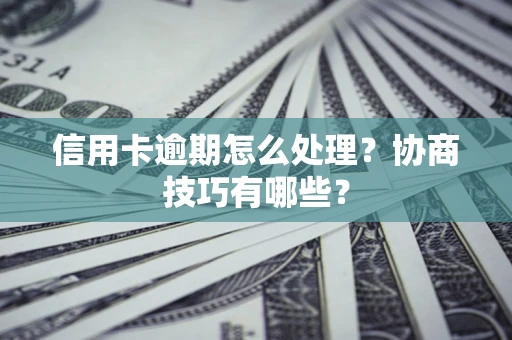 北京信用卡逾期怎么处理？协商技巧有哪些？