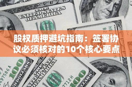 北京股权质押避坑指南：签署协议必须核对的10个核心要点