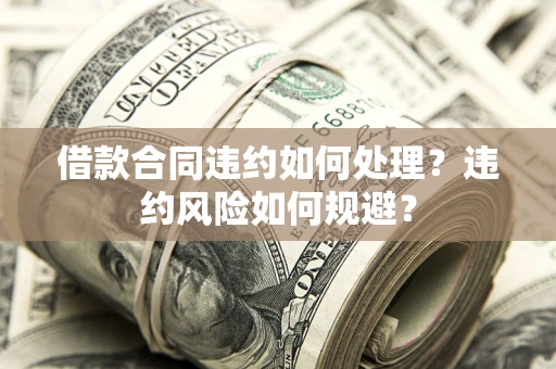 北京借款合同违约如何处理？违约风险如何规避？