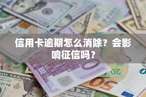 北京信用卡逾期怎么消除？会影响征信吗？
