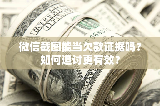 北京微信截图能当欠款证据吗？如何追讨更有效？
