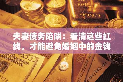 北京夫妻债务陷阱：看清这些红线，才能避免婚姻中的金钱危机