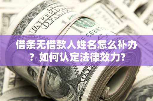 北京借条无借款人姓名怎么补办？如何认定法律效力？