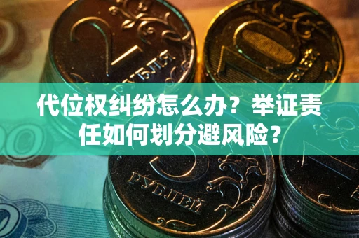 北京代位权纠纷怎么办？举证责任如何划分避风险？