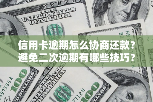 北京信用卡逾期怎么协商还款？避免二次逾期有哪些技巧？
