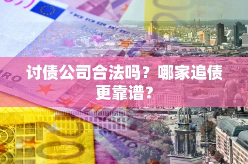 北京讨债公司合法吗？哪家追债更靠谱？