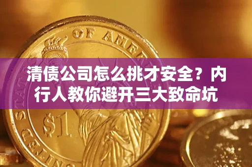 北京清债公司怎么挑才安全?内行人教你避开三大致命坑 北京清债公司怎么挑才安全?内行人教你避开三大致命坑