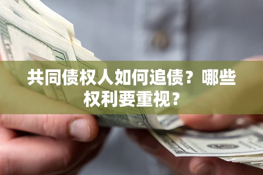 北京共同债权人如何追债？哪些权利要重视？