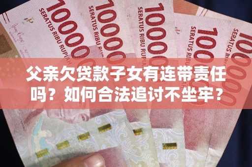 北京父亲欠贷款子女有连带责任吗？如何合法追讨不坐牢？