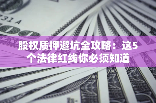 北京股权质押避坑全攻略：这5个法律红线你必须知道