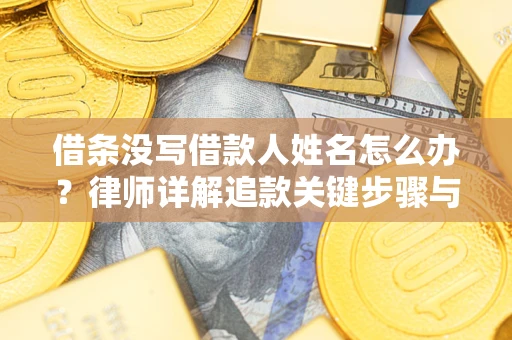 北京借条没写借款人姓名怎么办？律师详解追款关键步骤与证据链构建