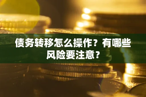 北京债务转移怎么操作？有哪些风险要注意？