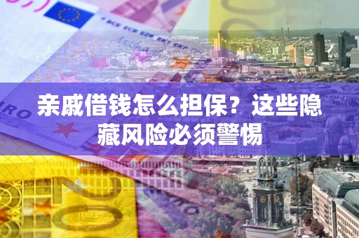 北京亲戚借钱怎么担保？这些隐藏风险必须警惕