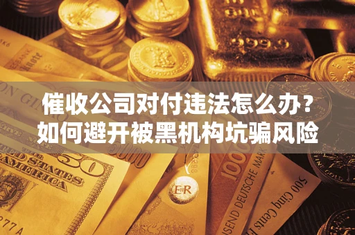 北京催收公司对付违法怎么办？如何避开被黑机构坑骗风险