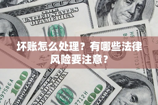 北京坏账怎么处理？有哪些法律风险要注意？
