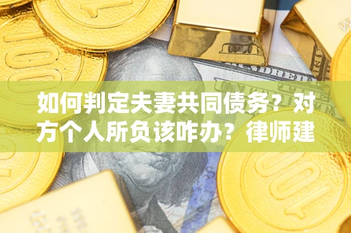 北京如何判定夫妻共同债务？对方个人所负该咋办？律师建议