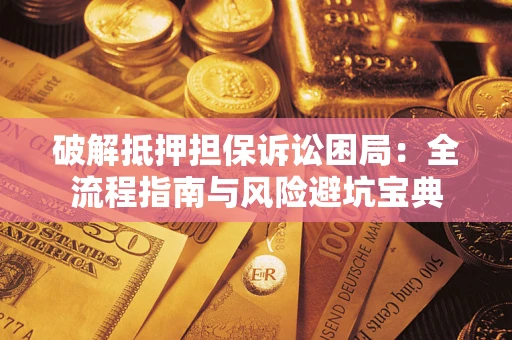 北京破解抵押担保诉讼困局：全流程指南与风险避坑宝典