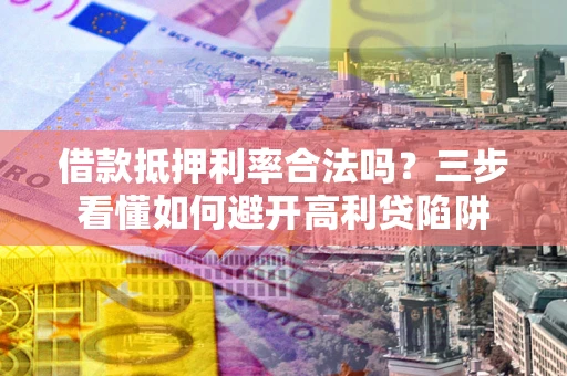北京借款抵押利率合法吗？三步看懂如何避开高利贷陷阱
