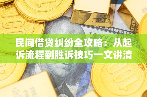 北京民间借贷纠纷全攻略：从起诉流程到胜诉技巧一文讲清