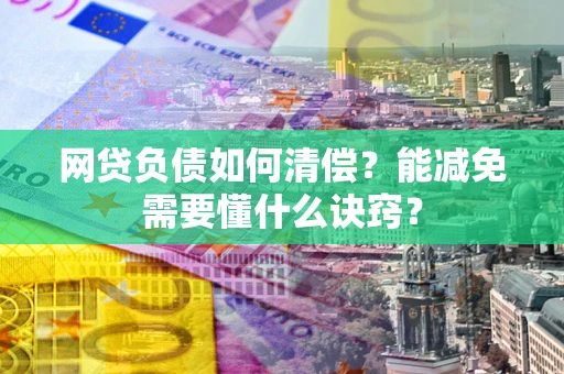 北京网贷负债如何清偿？能减免需要懂什么诀窍？