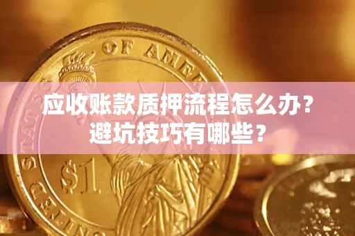 北京应收账款质押流程怎么办？避坑技巧有哪些？