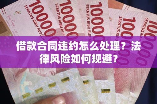 北京借款合同违约怎么处理？法律风险如何规避？
