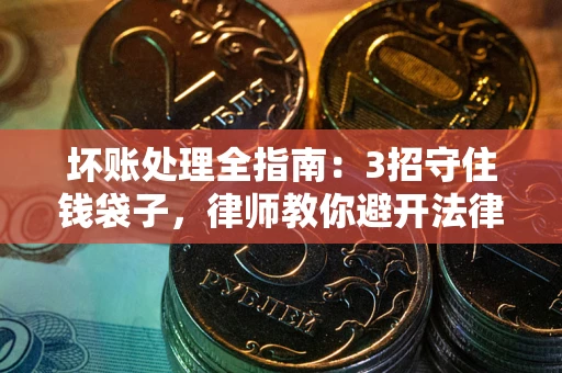 北京坏账处理全指南：3招守住钱袋子，律师教你避开法律雷区