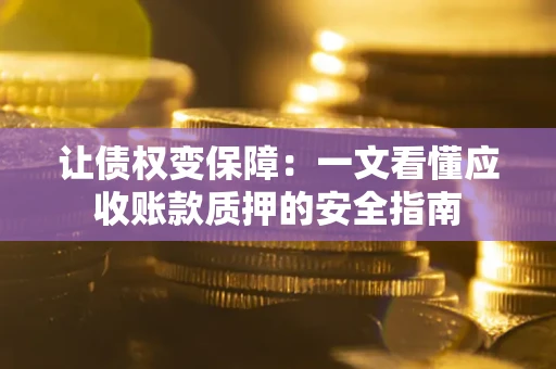北京让债权变保障：一文看懂应收账款质押的安全指南