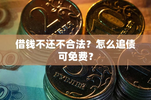 北京借钱不还不合法？怎么追债可免费？
